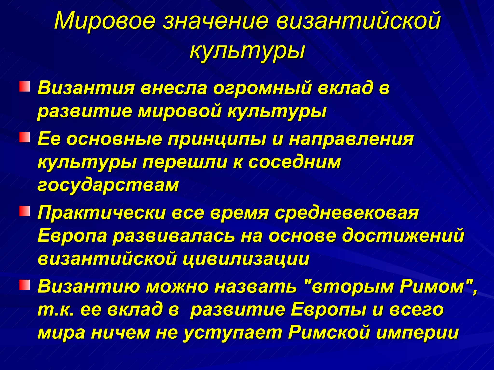 Мировое значение византийской культуры Византия внесла огромный вклад в развитие мировой культуры Ее основные принципы и направления  культуры перешли к соседним государствам Практически все время средневековая Европа развивалась на основе достижений византийской цивилизации Византию можно назвать "вторым Римом", т.к. ее вклад в  развитие Европы и всего мира ничем не уступает Римской империи   