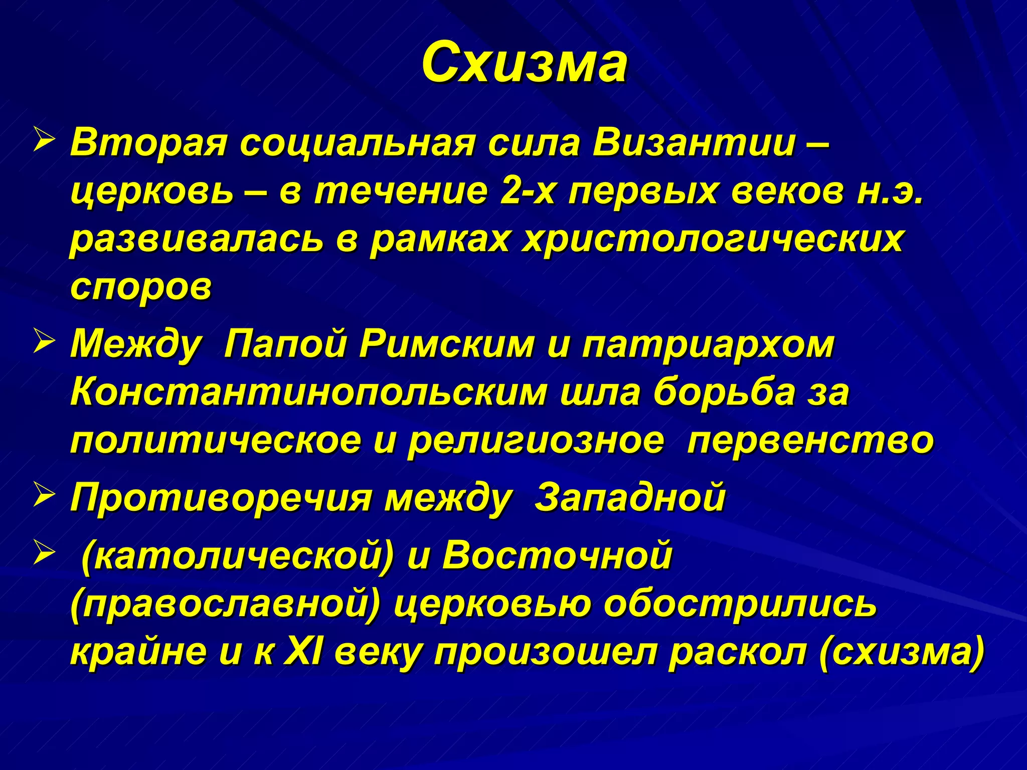 Схизма   Вторая социальная сила Византии – церковь – в течение 2-х первых веков н.э. развивалась в рамках христологических  споров Между  Папой Римским и патриархом Константинопольским шла борьба за политическое и религиозное  первенство Противоречия между  Западной (католической) и Восточной (православной) церковью обострились крайне и к  XI  веку произошел раскол (схизма) 