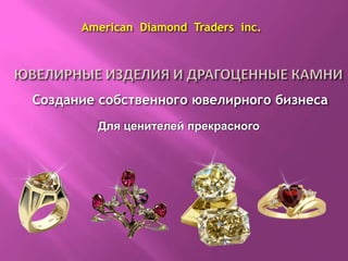 American  Diamond  Traders  inc. Ювелирные изделияи драгоценные камни Создание собственного ювелирного бизнеса Для ценителей прекрасного 