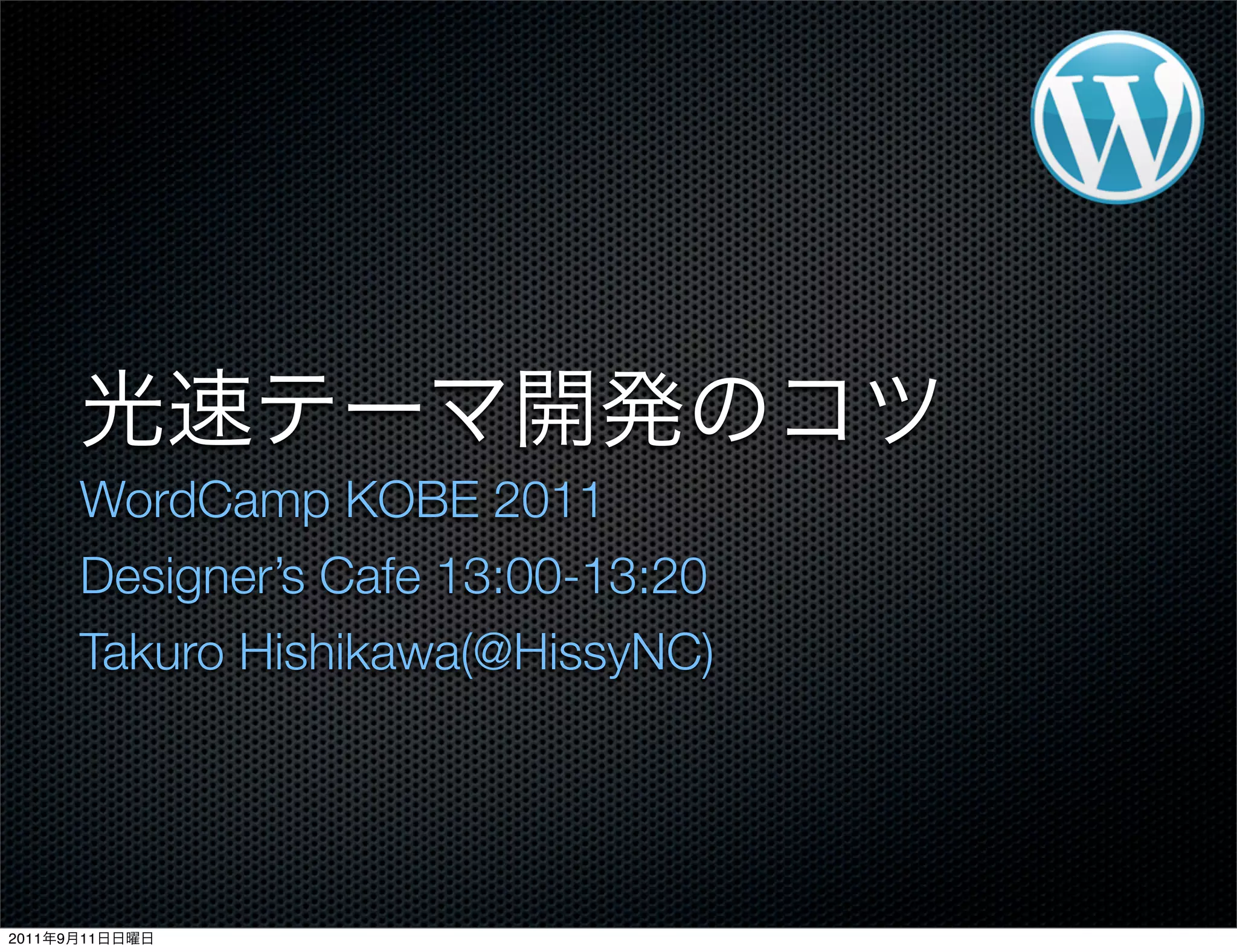 WordCamp KOBE 2011
Designer’s Cafe 13:00-13:20
Takuro Hishikawa(@HissyNC)