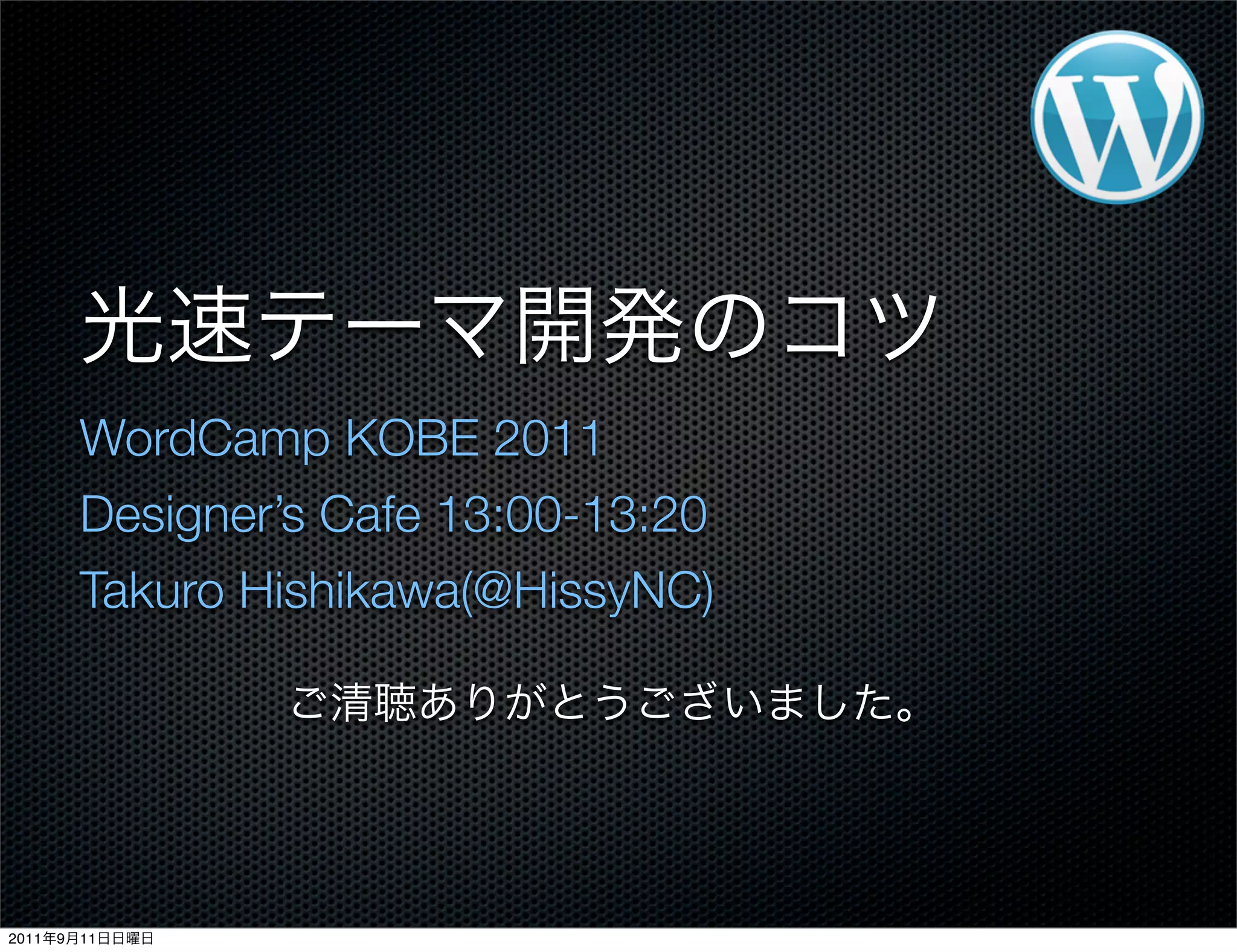 WordCamp KOBE 2011
Designer’s Cafe 13:00-13:20
Takuro Hishikawa(@HissyNC)