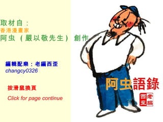 取材自： 香港漫畫家 阿虫  ( 嚴以敬先生 )  創作   編輯配樂：老編西歪 changcy0326 按滑鼠換頁   Click for page continue 