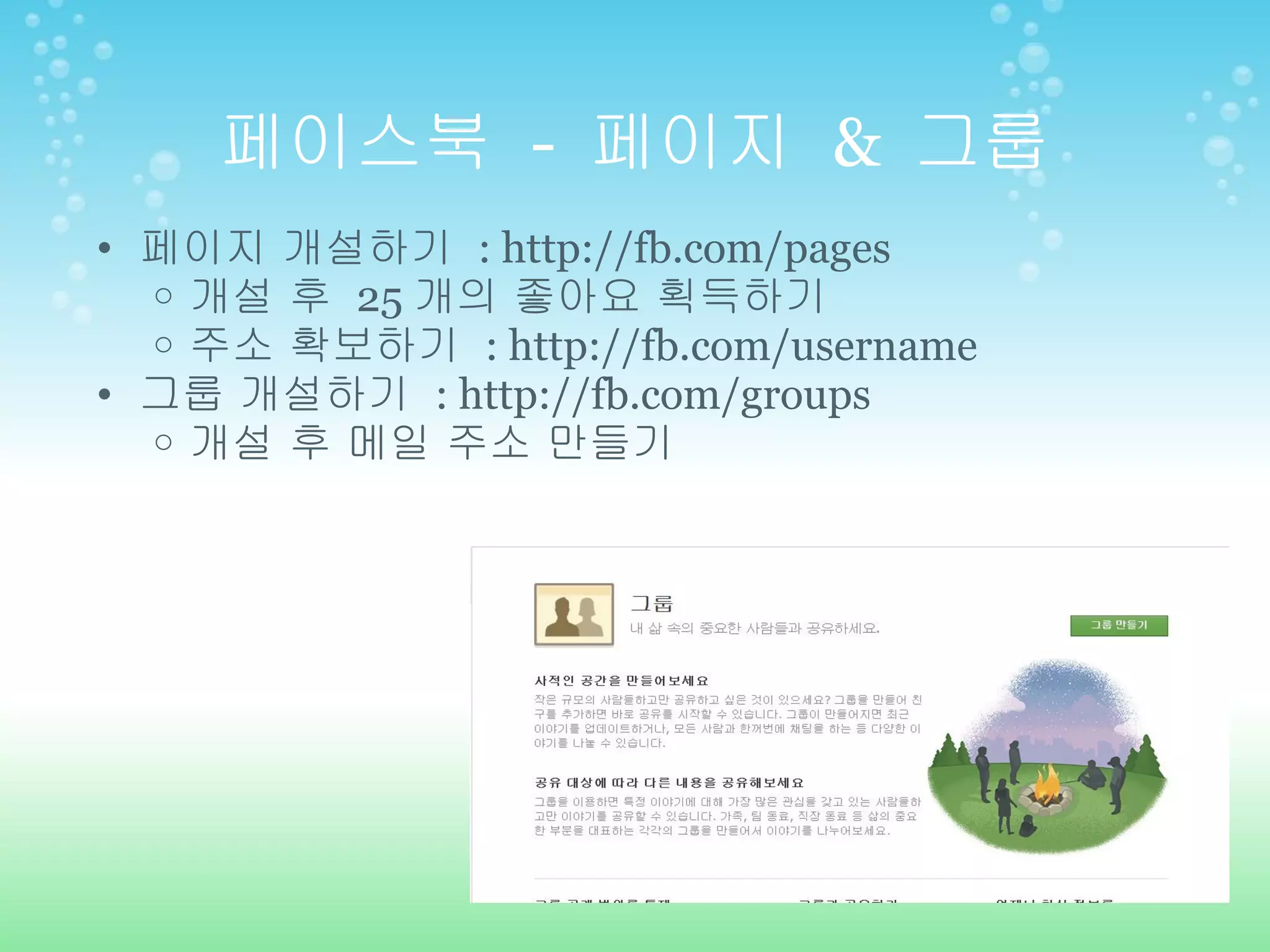 페이스북  -  페이지  &  그룹 페이지 개설하기  : http://fb.com/pages 개설 후  25 개의 좋아요 획득하기 주소 확보하기  : http://fb.com/username 그룹 개설하기  : http://fb.com/groups 개설 후 메일 주소 만들기 