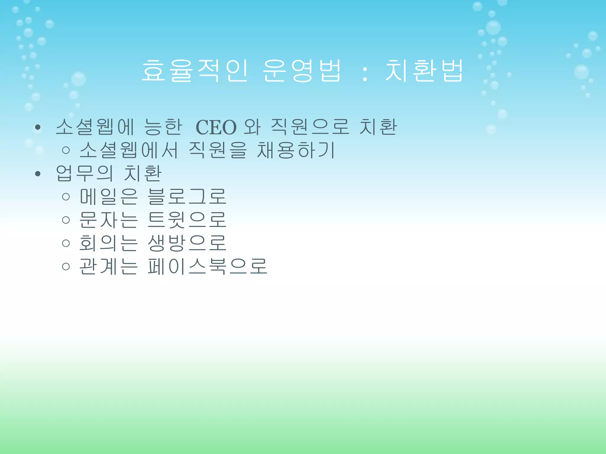 효율적인 운영법  :  치환법 소셜웹에 능한  CEO 와 직원으로 치환 소셜웹에서 직원을 채용하기 업무의 치환 메일은 블로그로 문자는 트윗으로 회의는 생방으로  관계는 페이스북으로 