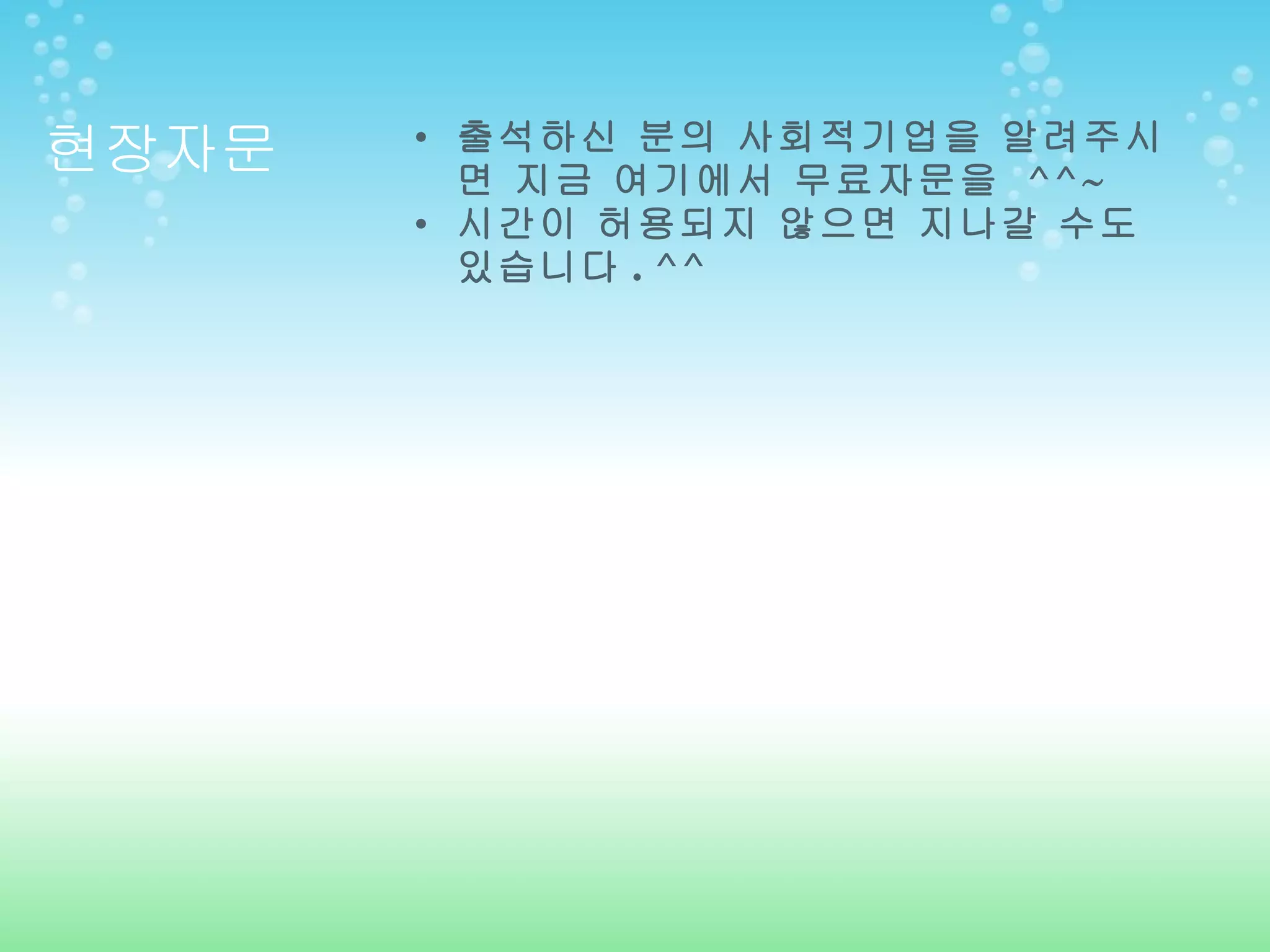 현장자문 출석하신 분의 사회적기업을 알려주시면 지금 여기에서 무료자문을  ^^~ 시간이 허용되지 않으면 지나갈 수도 있습니다 . ^^ 