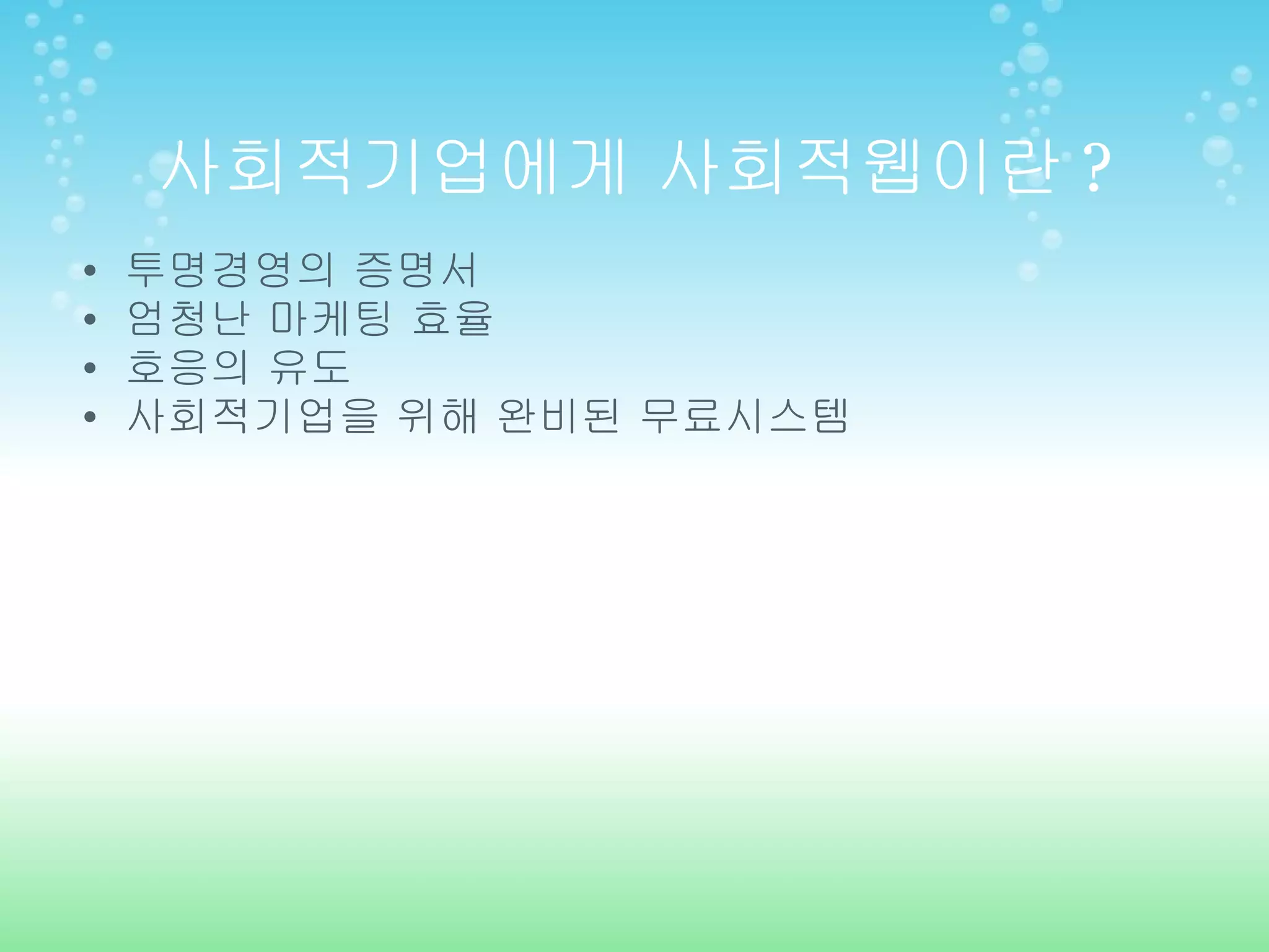사회적기업에게 사회적웹이란 ? 투명경영의 증명서 엄청난 마케팅 효율 호응의 유도 사회적기업을 위해 완비된 무료시스템 