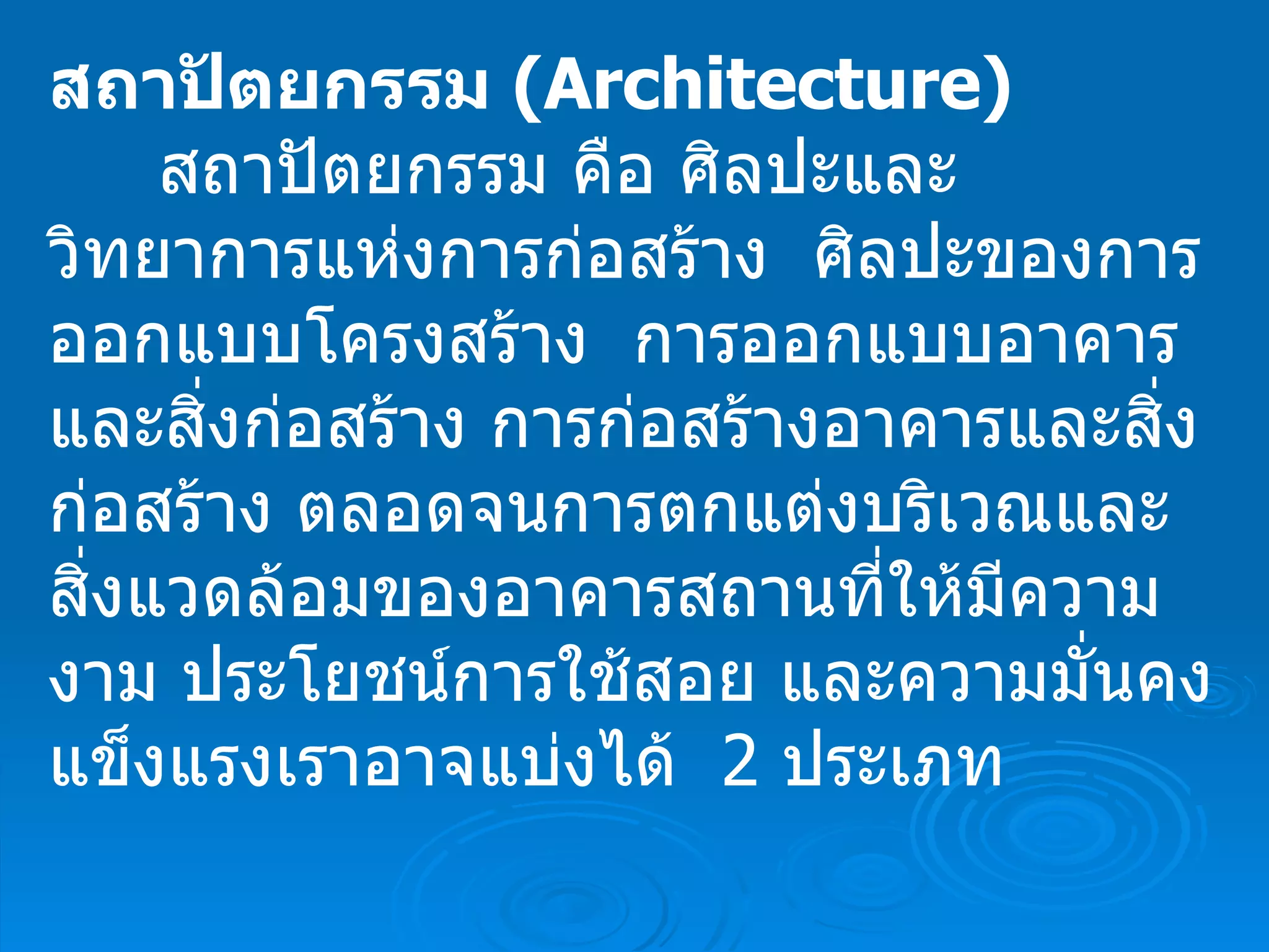 สถาปัตยกรรม  ( Architecture) สถาปัตยกรรม คือ  ศิลปะและวิทยาการแห่งการก่อสร้าง  ศิลปะของการออกแบบโครงสร้าง    การออกแบบอาคารและสิ่งก่อสร้าง การก่อสร้างอาคารและสิ่งก่อสร้าง ตลอดจนการตกแต่งบริเวณและสิ่งแวดล้อมของอาคารสถานที่ให้มีความงาม ประโยชน์การใช้สอย และความมั่นคงแข็งแรงเราอาจแบ่งได้   2  ประเภท    