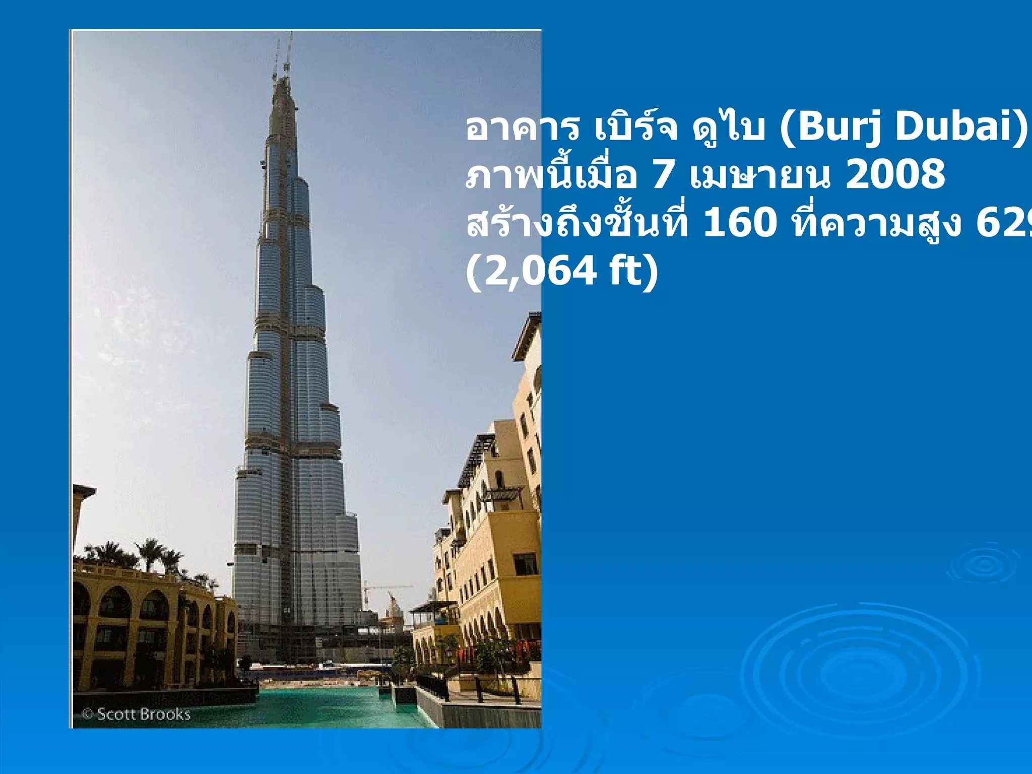 อาคาร เบิร์จ ดูไบ  ( Burj Dubai ) ภาพนี้เมื่อ  7   เมษายน  2008 สร้างถึงชั้นที่  160   ที่ความสูง  629 m  ( 2,064 ft )  