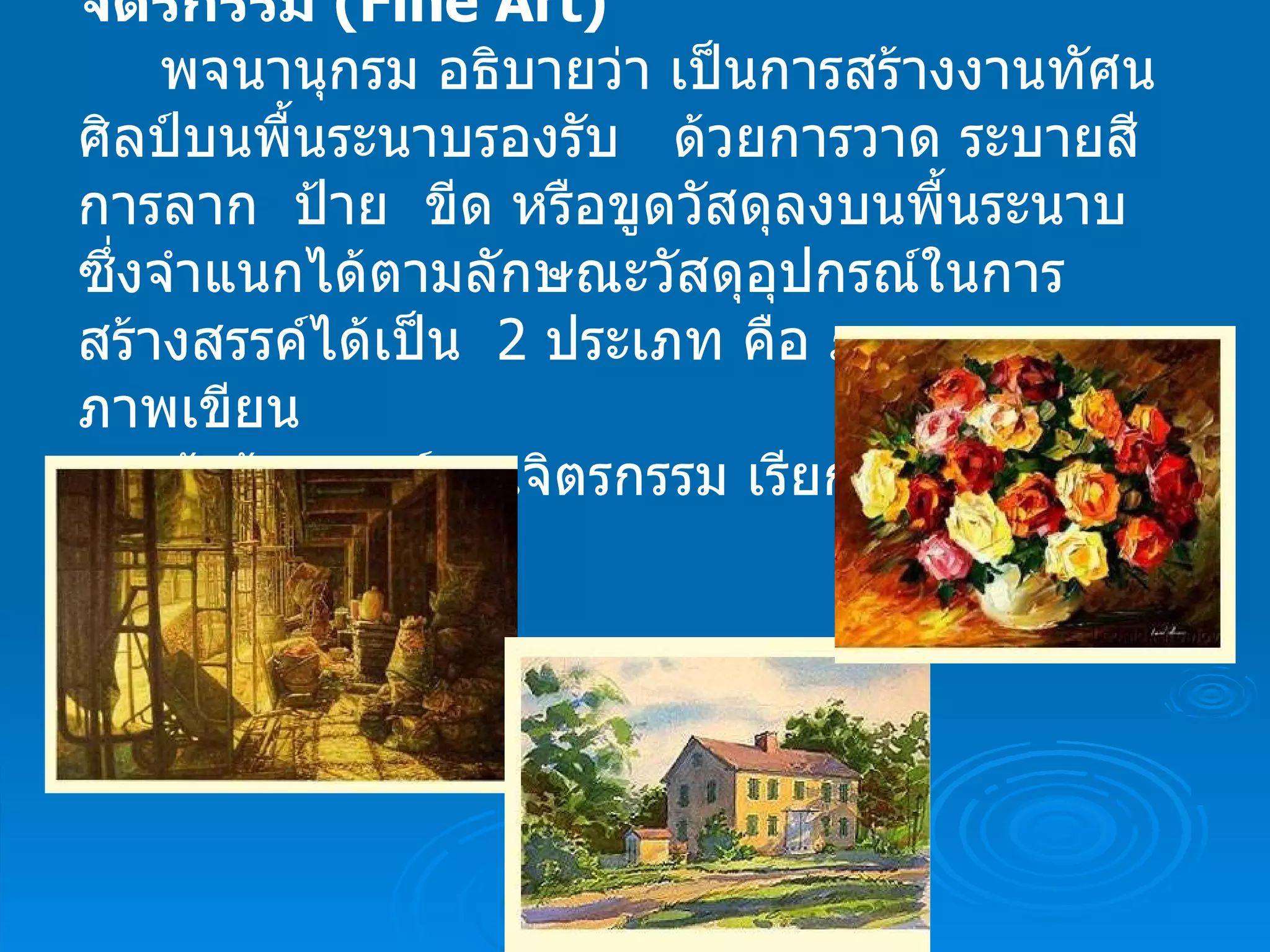 จิตรกรรม  ( Fine Art)       พจนานุกรม อธิบายว่า เป็นการสร้างงานทัศนศิลป์บนพื้นระนาบรองรับ   ด้วยการวาด ระบายสี   การลาก  ป้าย  ขีด หรือขูดวัสดุลงบนพื้นระนาบซึ่งจำแนกได้ตามลักษณะวัสดุอุปกรณ์ในการสร้างสรรค์ได้เป็น    2  ประเภท คือ ภาพวาด และ ภาพเขียน ผู้สร้างสรรค์งานจิตรกรรม เรียกว่า จิตรกร 