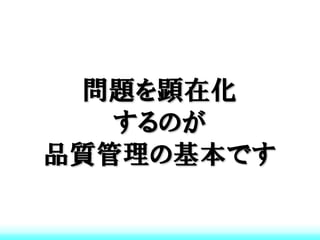 問題を顕在化
   するのが
品質管理の基本です
 