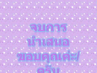 จบการนำเสนอขอบคุณค่ะ/ครับ