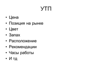 УТП
•   Цена
•   Позиция на рынке
•   Цвет
•   Запах
•   Расположение
•   Рекомендации
•   Часы работы
•   И тд
 