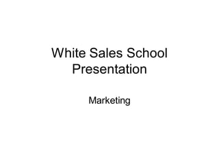 White Sales School
  Presentation

     Marketing
 