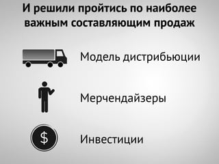 И решили пройтись по наиболее
важным составляющим продаж

         Модель дистрибьюции


         Мерчендайзеры


         Инвестиции
 