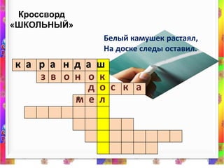 Кроссворд «ШКОЛЬНЫЙ»10Белый камушек растаял,На доске следы оставил. к  а  рандашз  в   о  нокд о  с   к   ам  е  л*