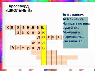 Кроссворд «ШКОЛЬНЫЙ»11То я в клетку,То в линейку.Написать по нимСумей-ка!Можешь и нарисовать…Что такое я?.. к  а  рандашз  в   о  но  кд о   с  к  ам  е  л* т  е   т р а   дь