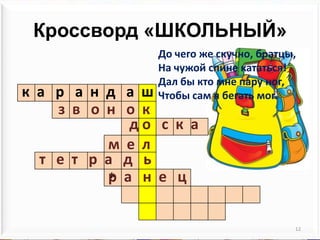 Кроссворд «ШКОЛЬНЫЙ»12До чего же скучно, братцы,На чужой спине кататься!Дал бы кто мне пару ног,Чтобы сам я бегать мог. к  а рандашз  в   о  нокдо с  к  ам  е  л т   е  т  ра  дьр  а  не ц*