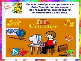 Первое сентября стал праздником – <br />Днём Знаний - не так давно. <br />Как государственный праздник <br />он отмечается...