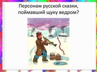 Персонаж русской сказки, поймавший щуку ведром?<br />