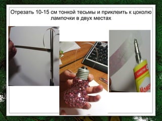 Отрезать 10-15 см тонкой тесьмы и приклеить к цоколю лампочки в двух местах 