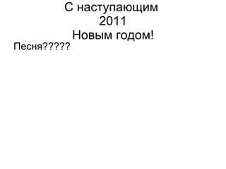 С наступающим  2011 Новым годом! Песня????? 