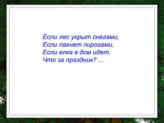 Если лес укрыт снегами,  Если пахнет пирогами,  Если елка в дом идет,  Что за праздник? ... 