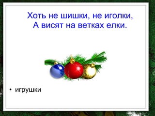 Хоть не шишки, не иголки, А висят на ветках елки. игрушки 