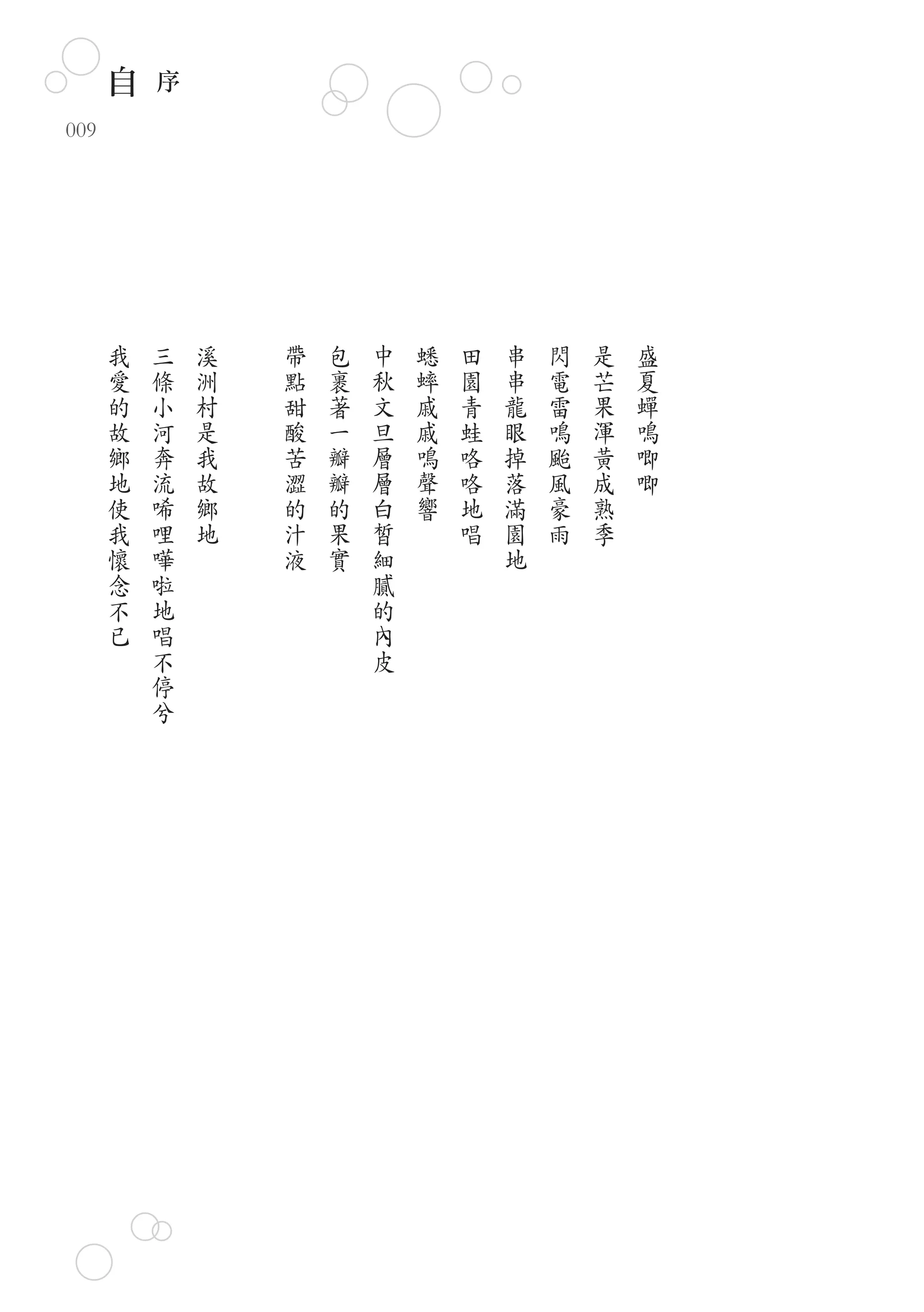 自   序
009




      我   三   溪   帶   包   中   蟋   田   串   閃   是   盛
      愛   條   洲   點   裹   秋   蟀   園   串   電   芒   夏
      的   小   村   甜   著   文   戚   青   龍   雷   果   蟬
      故   河   是   酸   一   旦   戚   蛙   眼   鳴   渾   鳴
      鄉   奔   我   苦   瓣   層   鳴   咯   掉   颱   黃   唧
      地   流   故   澀   瓣   層   聲   咯   落   風   成   唧
      使   唏   鄉   的   的   白   響   地   滿   豪   熟
      我   哩   地   汁   果   皙       唱   園   雨   季
      懷   嘩       液   實   細           地
      念   啦               膩
      不   地               的
      已   唱               內
          不               皮
          停
          兮
 