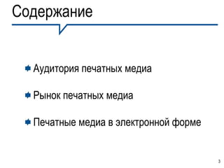 Содержание


  Аудитория печатных медиа

  Рынок печатных медиа

  Печатные медиа в электронной форме


                                       3
 