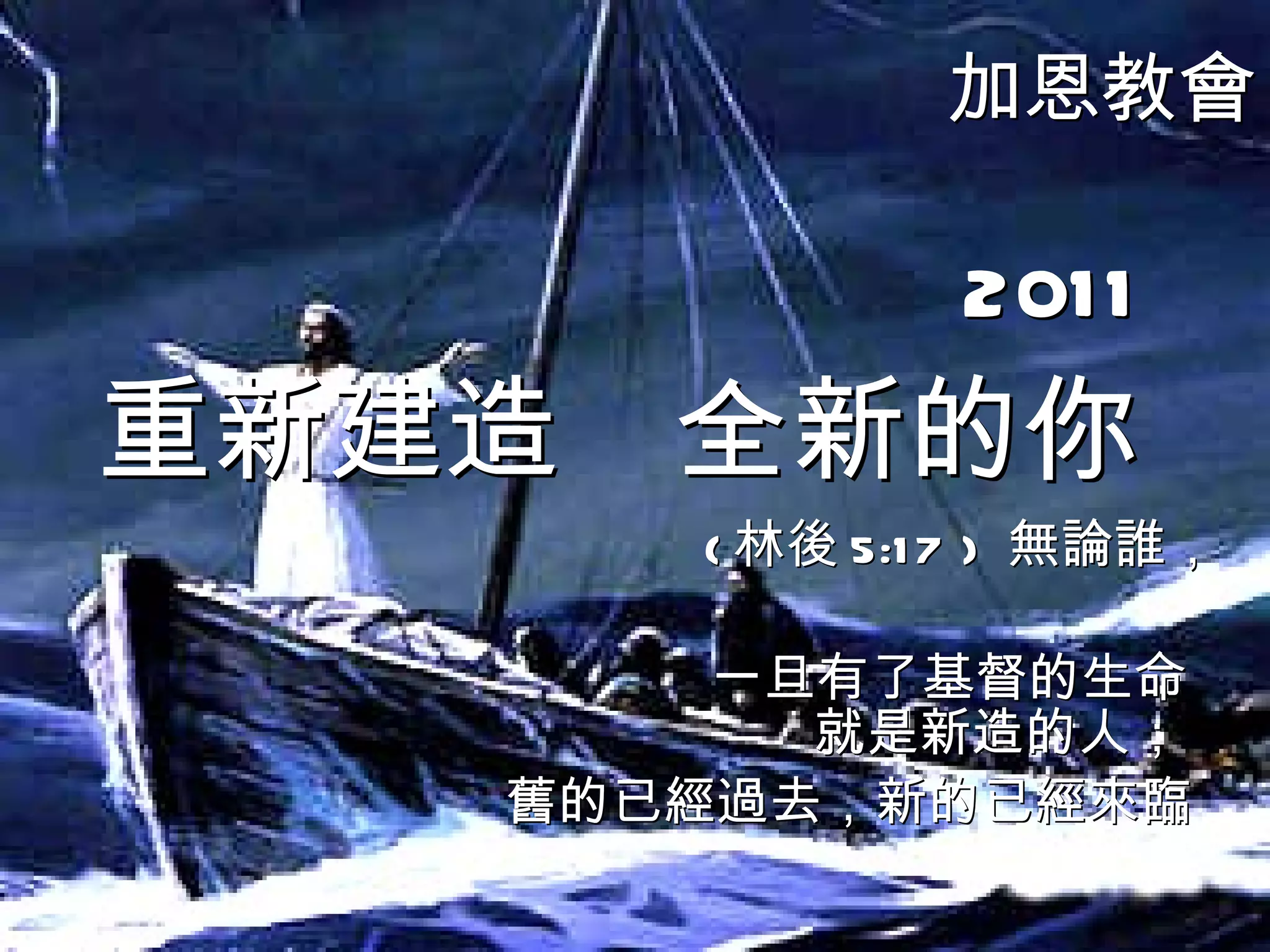 加恩教會 2011 重新建造  全新的你 ( 林後 5:17 )  無論誰，  一旦有了基督的生命 就是新造的人；  舊的已經過去，新的已經來臨    
