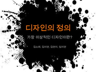 디자인의 정의 가장 이상적인 디자인이란? 김소희, 김지연, 김연지, 임지연 