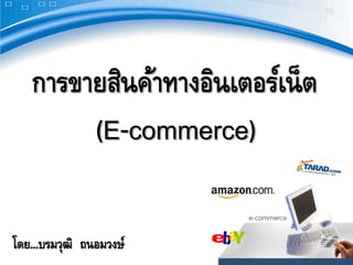 การขายสินค้าทางอินเตอร์เน็ ต
        (E-commerce)

โดย...บรมวุฒิ ถนอมวงษ์
 