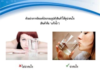 ตัวอย่างการจัดองค์ประกอบรูปตัวสินค้าให้ดูน่าสนใจ
               (สินค้าคือ “แก้วนํ้ า”)
 