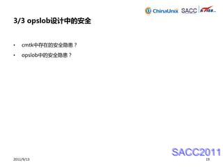 3/3 opslob设计中的安全


•   cmtk中存在的安全隐患？

•   opslob中的安全隐患？




                    SACC2011
2011/9/13                19
 