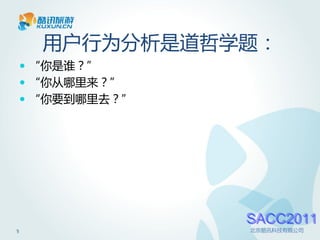 用户行为分析是道哲学题：
     “你是谁？”
     “你从哪里来？”
     “你要到哪里去？”




                  SACC2011
5                 北京酷讯科技有限公司
 