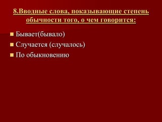 8.Вводные слова, показывающие степень
     обычности того, о чем говорится:
 Бывает(бывало)
 Случается (случалось)
 По обыкновению
 