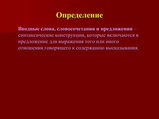Определение
Вводные слова, словосочетания и предложения –
синтаксические конструкции, которые включаются в
предложение для выражения того или иного
отношения говорящего к содержанию высказывания.
 