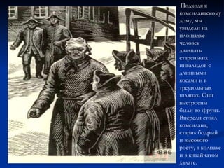 Подходя к комендантскому дому, мы увидели на площадке человек двадцать стареньких инвалидов с длинными косами и в треугольных шляпах. Они выстроены были во фрунт. Впереди стоял комендант, старик бодрый и высокого росту, в колпаке и в китайчатом халате. 