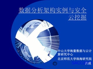 数据分析架构实例与安全
        云挖掘




      中山大学海量数据与云计
      算研究中心
      北京师范大学珠海研究院
          SACC2011
               吕威
 
