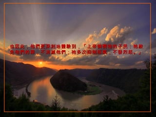 也因此，他們更深刻地體驗到，「上帝憐憫祂的子民：祂赦免他們的罪，不消滅他們；祂多次抑制怒氣，不發烈怒。」 