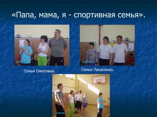 «Папа, мама, я - спортивная семья». Семья Панасенко. Семья Ожеговых. 
