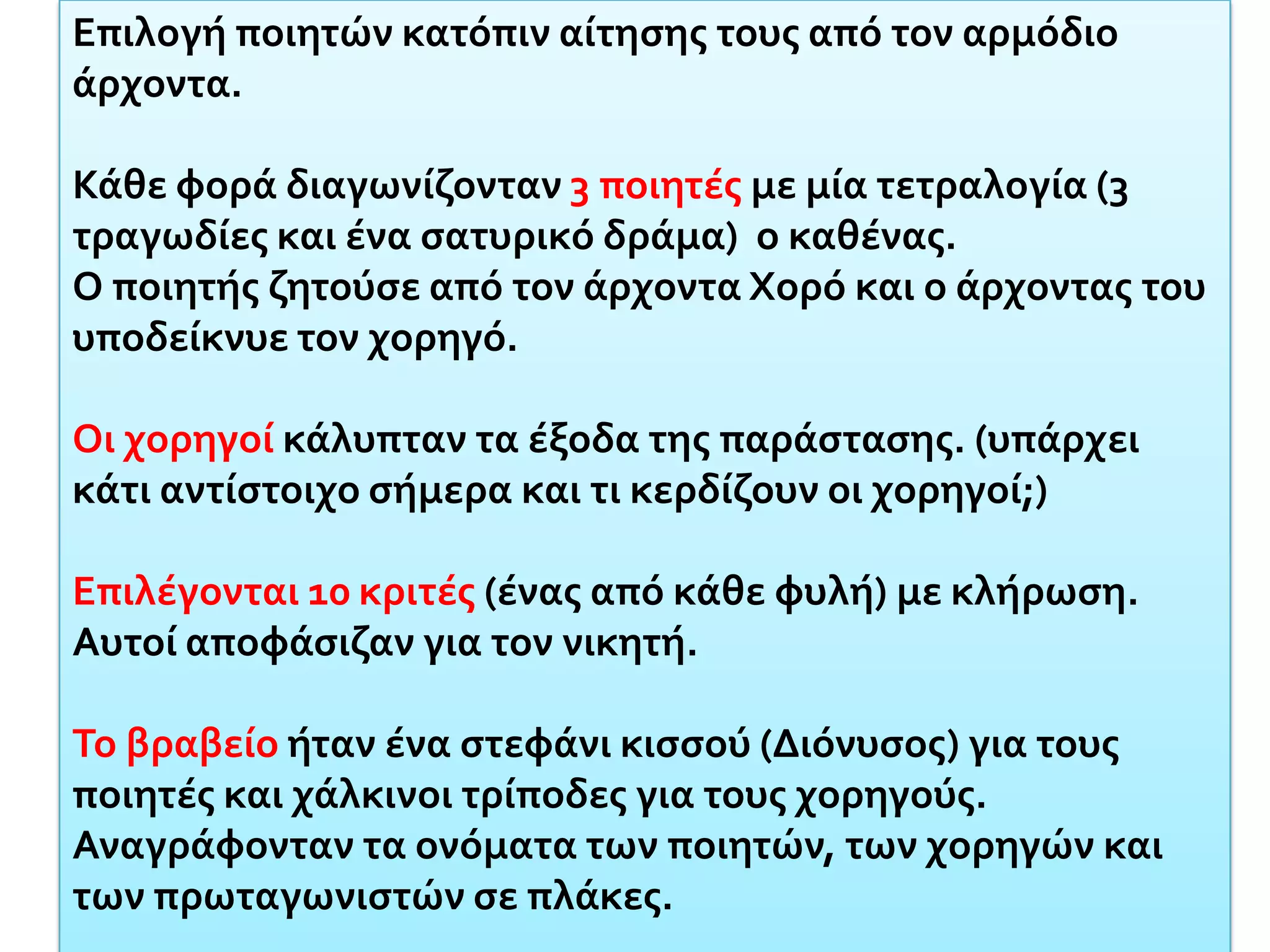 Δραματικοί αγώνεςΟι παραστάσεις τραγωδιών (διδασκαλίες) γίνονταν στα Μεγάλα Διονύσια (τέλη Μάρτη ως τα μέσα Απρίλη και διαγωνίζονταν οι τραγικοί ποιητές.Οργανώνονταν με κρατική φροντίδα μια και αποτελούσαν υπόθεση της πόλης κράτους της Αθήνας.Η διαδικασία είχε ως εξής: