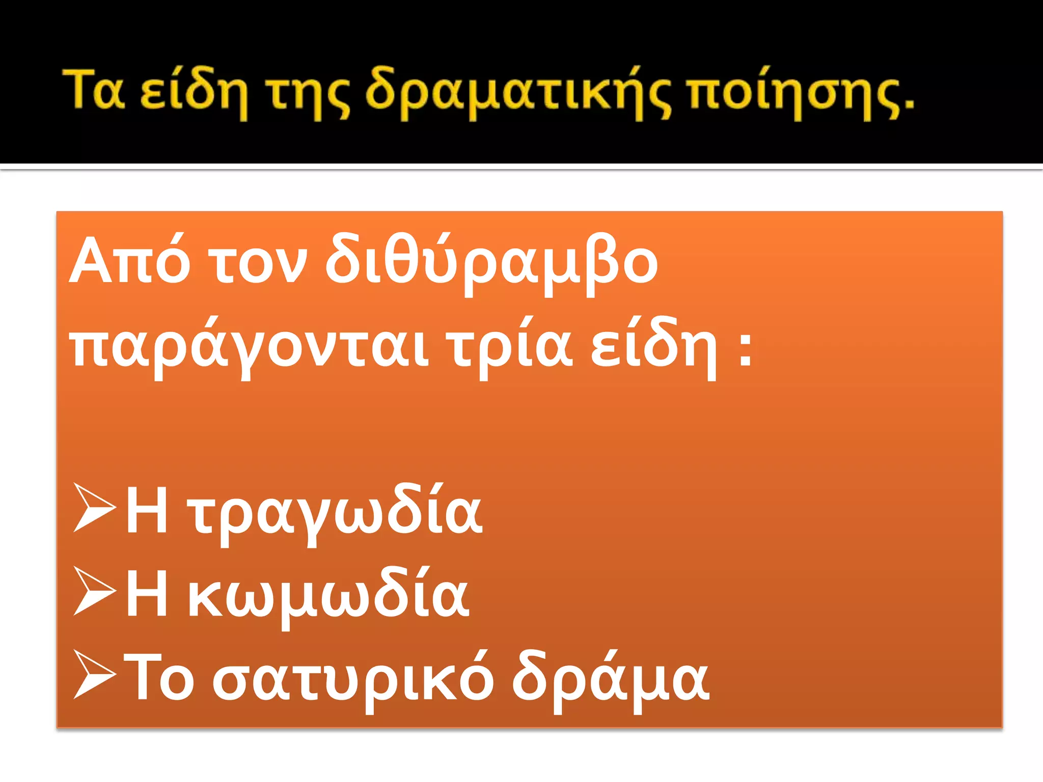 Τα είδη της δραματικής ποίησης.Από τον διθύραμβο παράγονται τρία είδη :Η τραγωδία