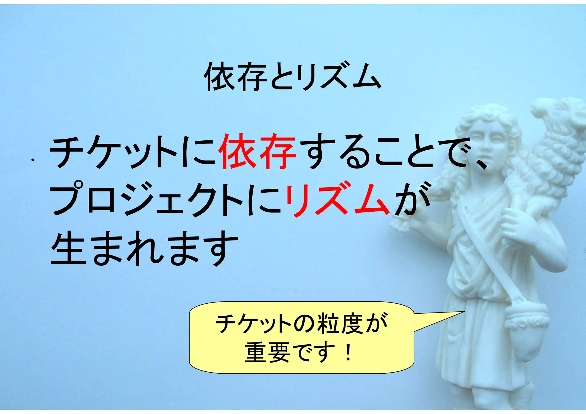 依存とリズム

.   チケットに依存することで、
    プロジェクトにリズムが
    生まれます
        チケットの粒度が
         重要です！
 
