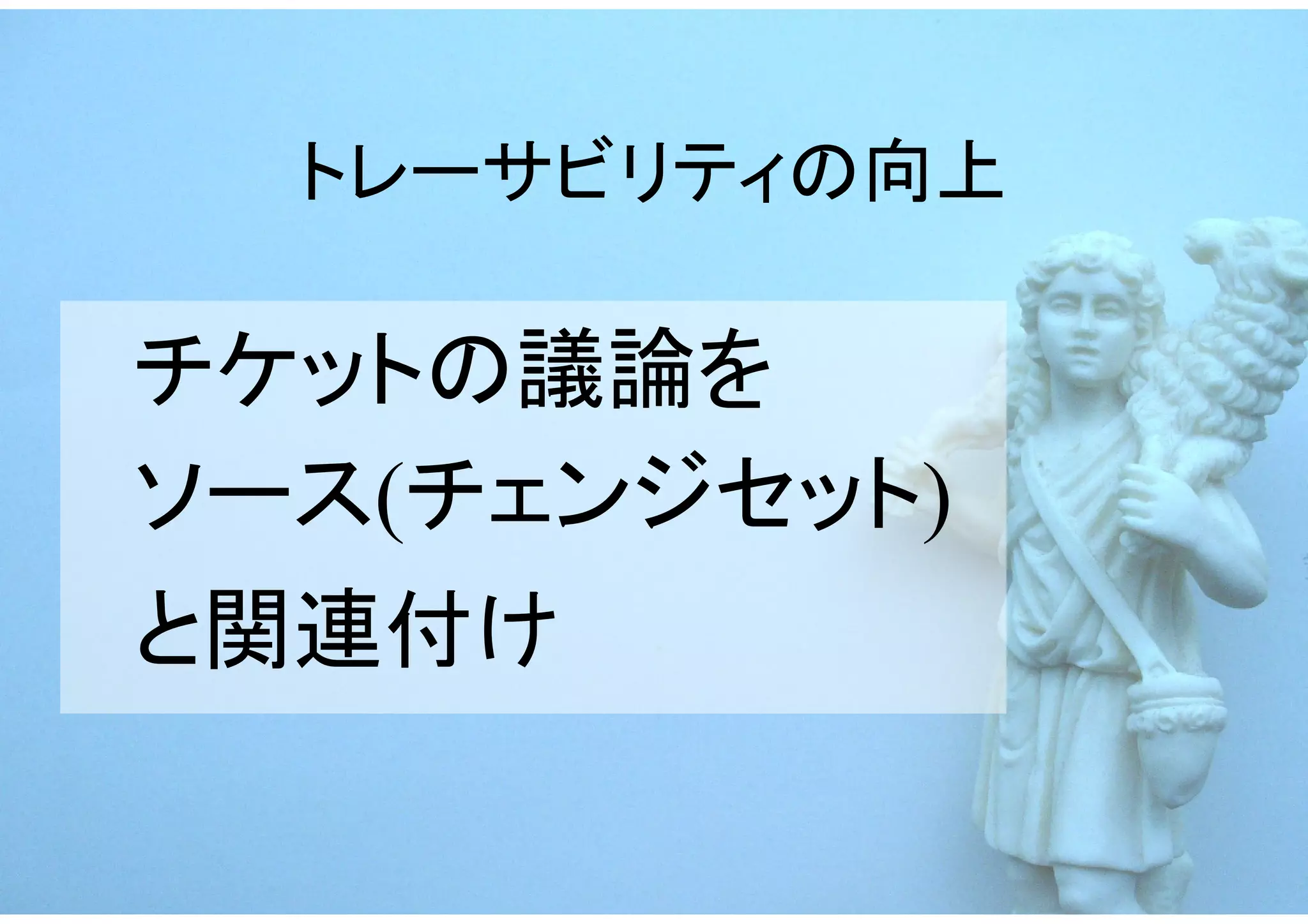 トレーサビリティの向上

チケットの議論を
ソース(チェンジセット)
と関連付け
 