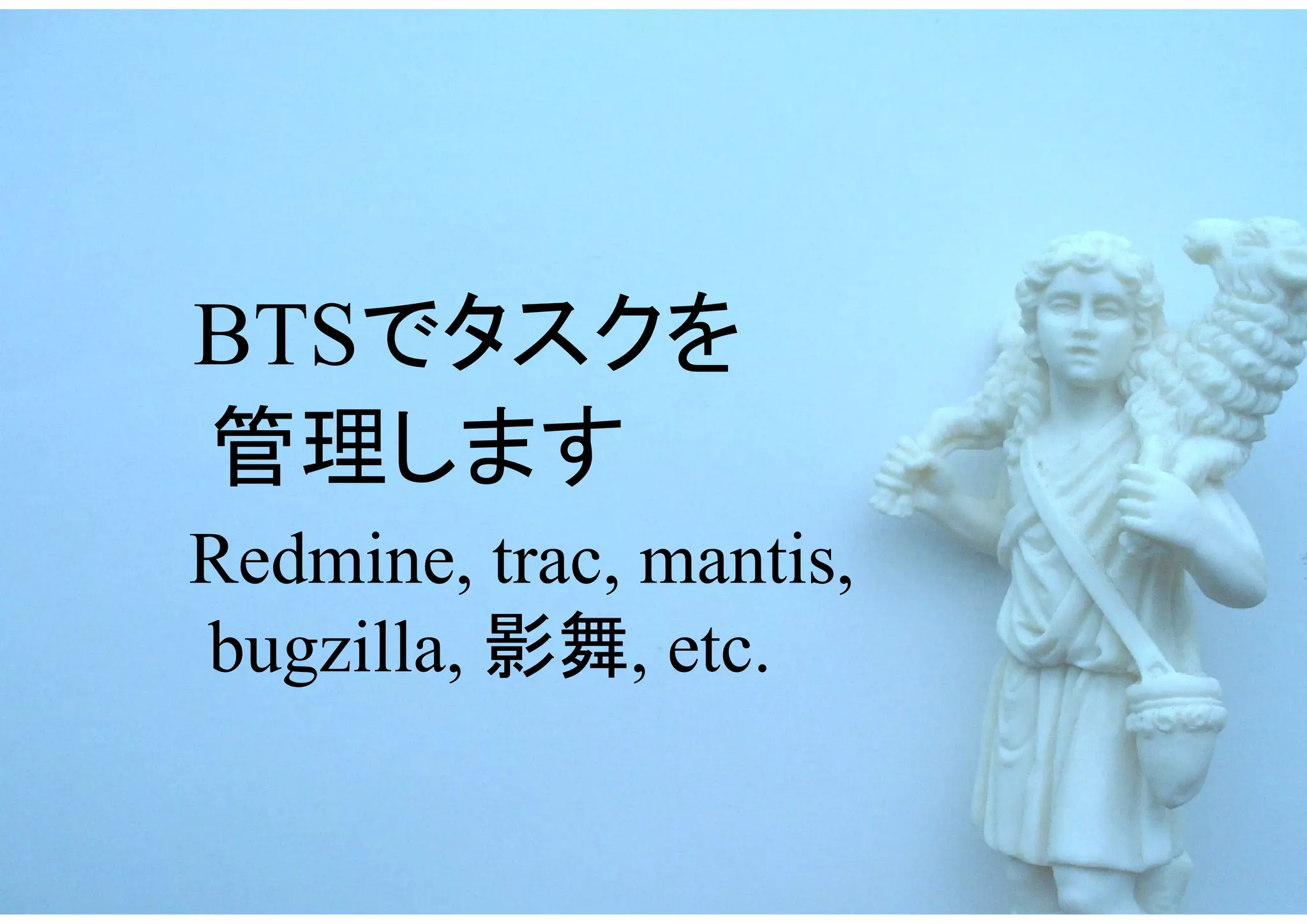 BTSでタスクを
管理します
Redmine, trac, mantis,
bugzilla, 影舞, etc.
 