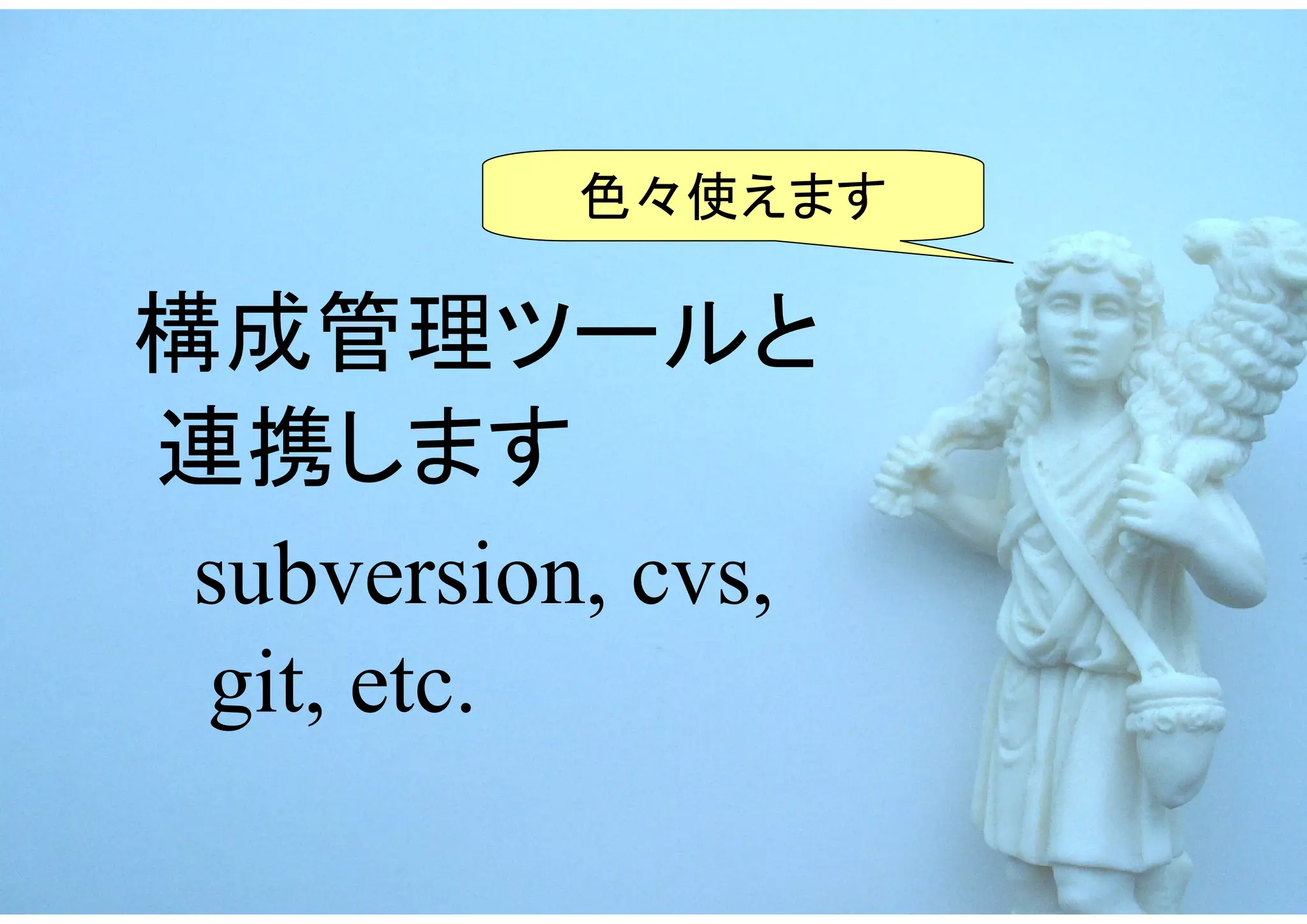 色々使えます

構成管理ツールと
連携します
 subversion, cvs,
 git, etc.
 