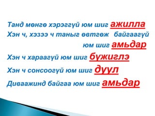 Танд мөнгө хэрэггүй юм шиг ажиллаХэн ч, хэзээ ч таныг өвтгөж 	байгаагүй 					юм шиг амьдарХэн ч хараагүй юм шиг бүжиглэХэн ч сонсоогүй юм шиг дуулДиваажинд байгаа юм шиг амьдар