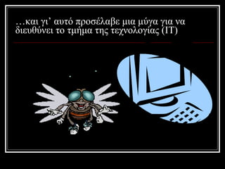 … και γι’ αυτό προσέλαβε μια μύγα για να διευθύνει το τμήμα της τεχνολογίας (ΙΤ) 