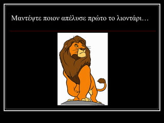 Μαντέψτε ποιον απέλυσε πρώτο το λιοντάρι… 